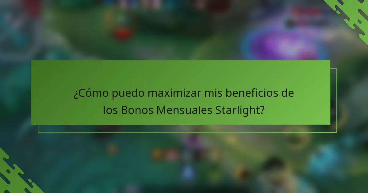 ¿Cómo puedo maximizar mis beneficios de los Bonos Mensuales Starlight?