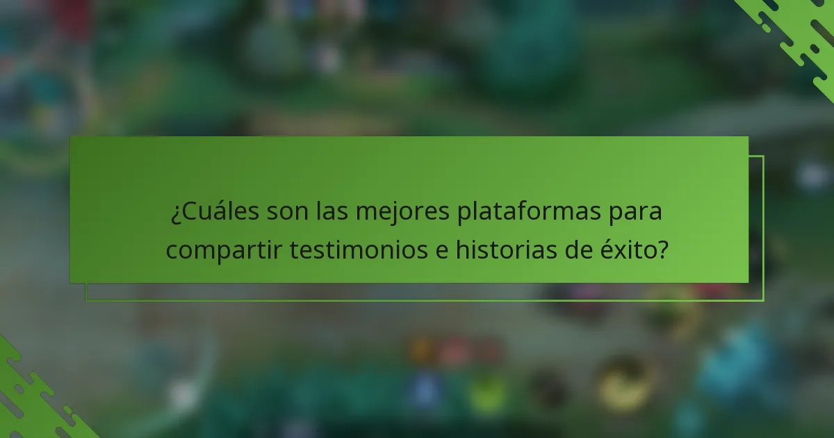¿Cuáles son las mejores plataformas para compartir testimonios e historias de éxito?
