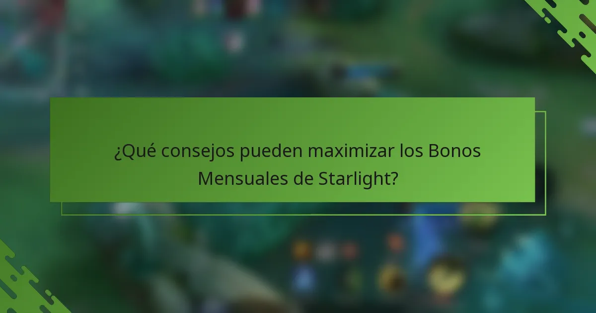 ¿Qué consejos pueden maximizar los Bonos Mensuales de Starlight?
