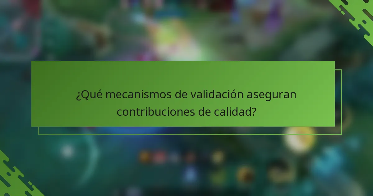 ¿Qué mecanismos de validación aseguran contribuciones de calidad?
