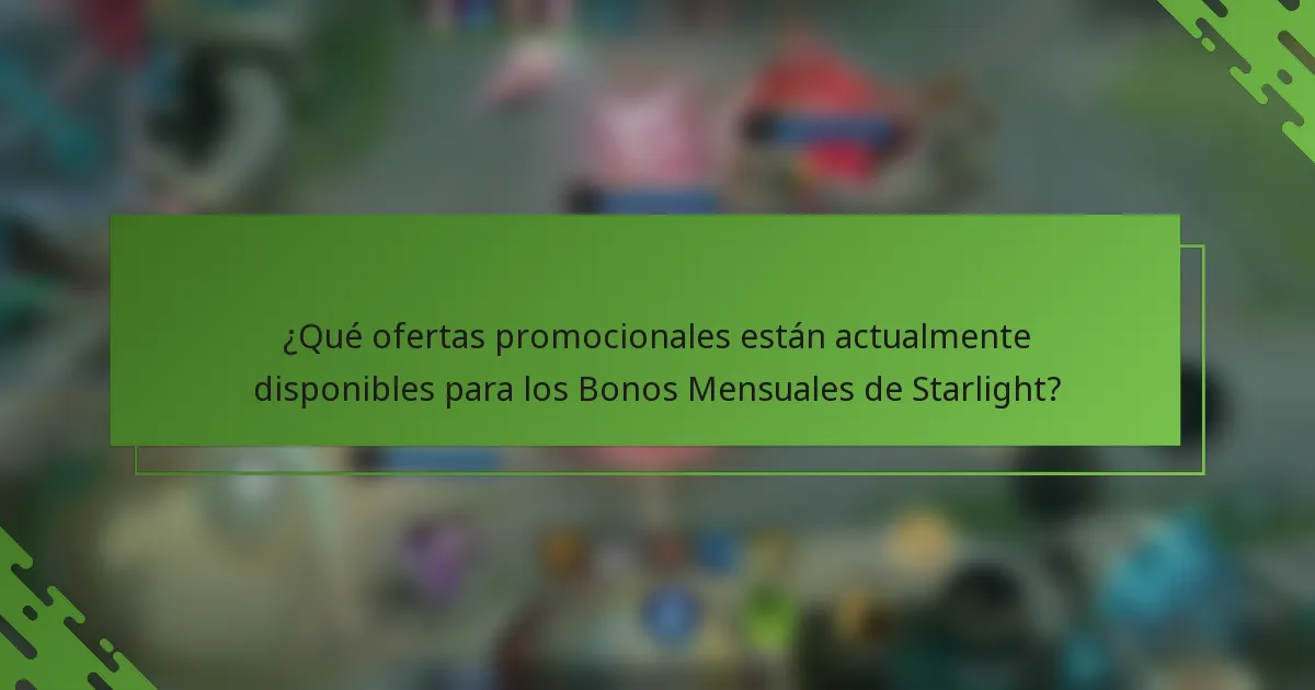 ¿Qué ofertas promocionales están actualmente disponibles para los Bonos Mensuales de Starlight?